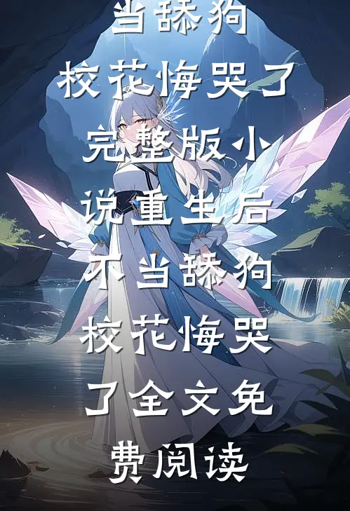 重生后不当舔狗，校花悔哭了完整版小说_重生后不当舔狗，校花悔哭了全文免费阅读