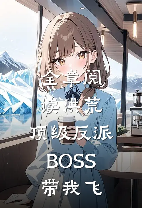 全章阅读洪荒：顶级反派BOSS带我飞