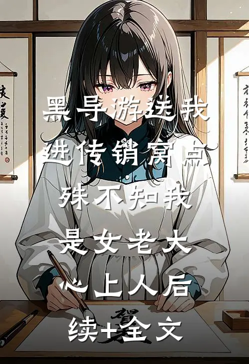 黑导游送我进传销窝点，殊不知我是女老大心上人后续+全文