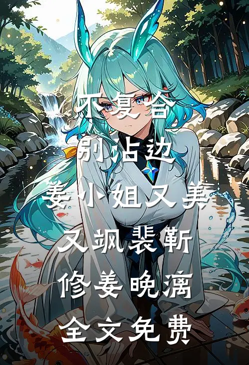 不复合，别沾边，姜小姐又美又飒裴靳修姜晚漓全文免费