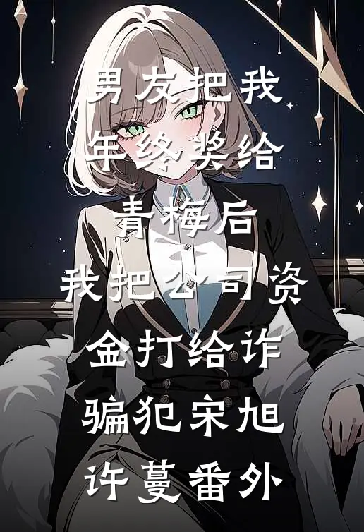 男友把我年终奖给青梅后，我把公司资金打给诈骗犯宋旭许蔓番外