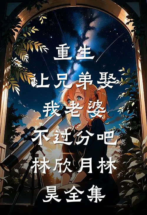 重生：让兄弟娶我老婆，不过分吧林欣月林昊全集