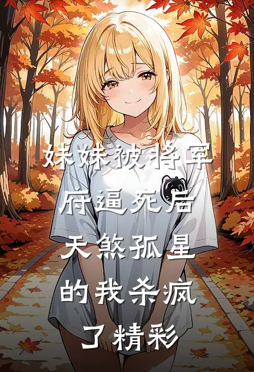 妹妹被将军府逼死后，天煞孤星的我杀疯了精彩