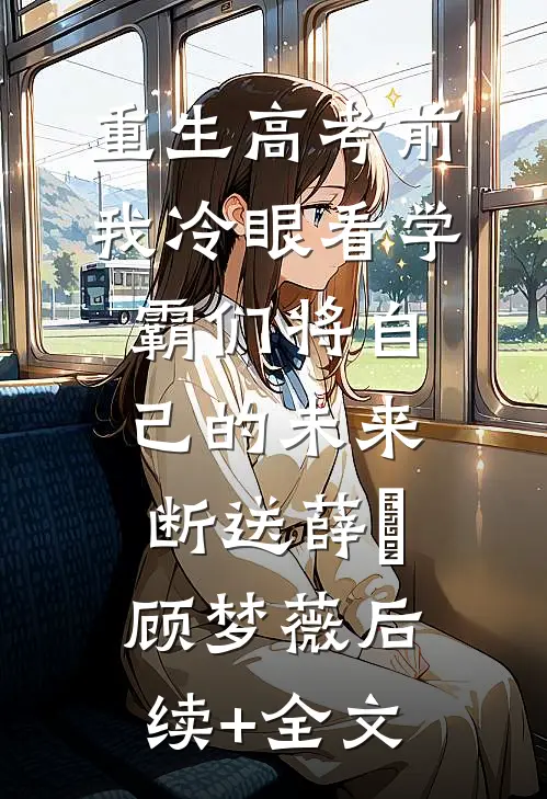 重生高考前，我冷眼看学霸们将自己的未来断送薛琤顾梦薇后续+全文
