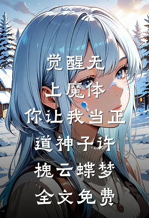 觉醒无上魔体，你让我当正道神子许槐云蝶梦全文免费
