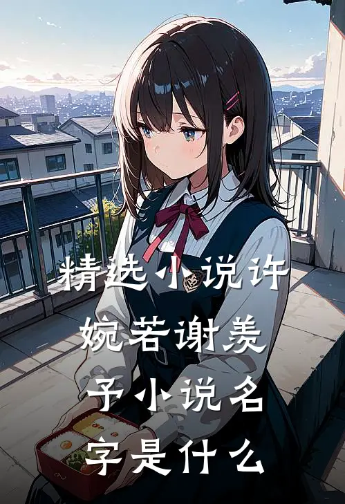 精选小说许婉若谢羡予小说名字是什么