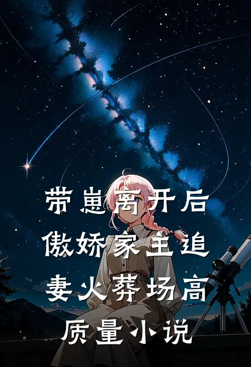 带崽离开后，傲娇家主追妻火葬场高质量小说