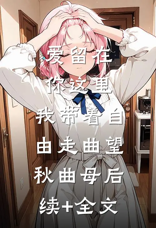 爱留在你这里，我带着自由走曲望秋曲母后续+全文