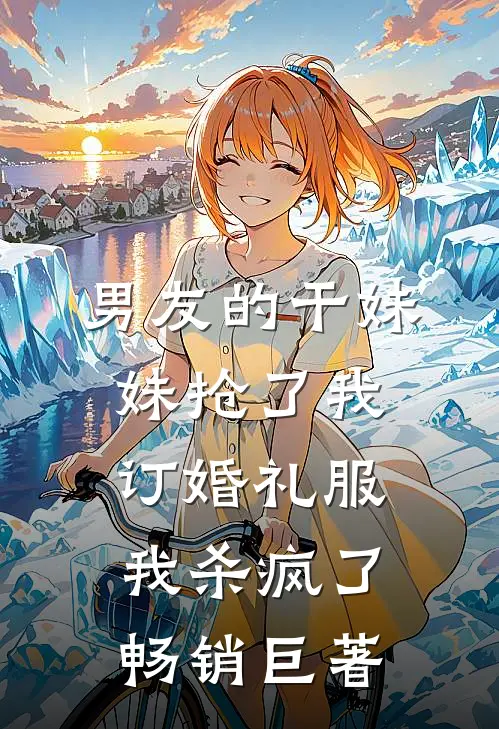 男友的干妹妹抢了我订婚礼服，我杀疯了畅销巨著