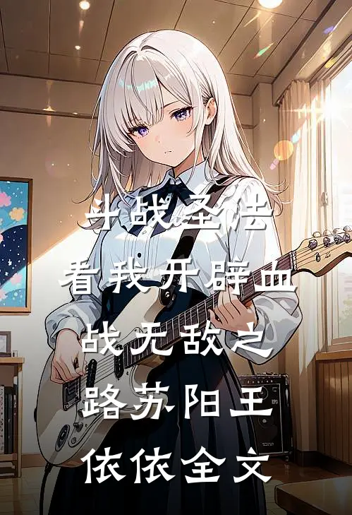 斗战圣法：看我开辟血战无敌之路苏阳王依依全文