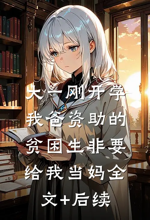 大一刚开学，我爸资助的贫困生非要给我当妈全文+后续