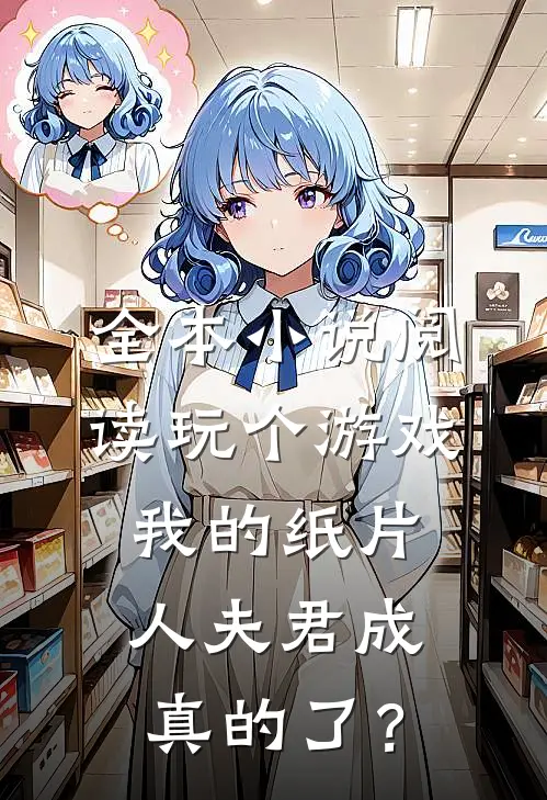 全本小说阅读玩个游戏，我的纸片人夫君成真的了？