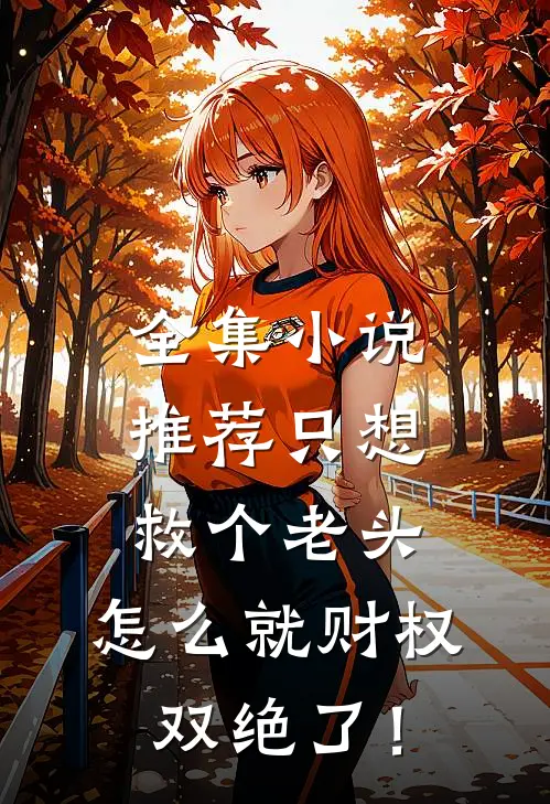 全集小说推荐只想救个老头，怎么就财权双绝了！