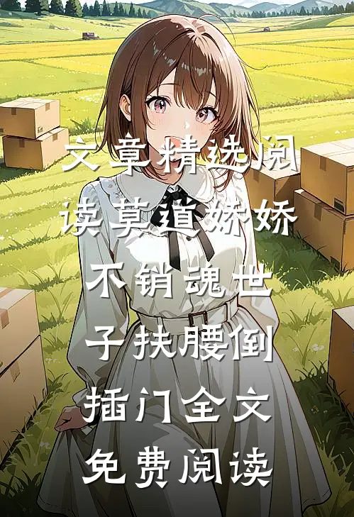 文章精选阅读莫道娇娇不销魂世子扶腰倒插门全文免费阅读