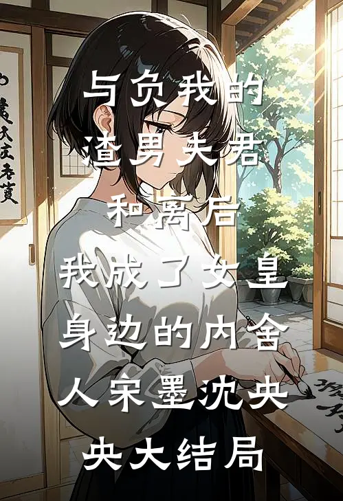 与负我的渣男夫君和离后，我成了女皇身边的内舍人宋墨沈央央大结局