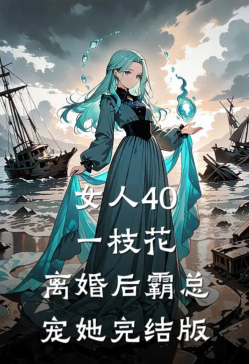 女人40一枝花，离婚后霸总宠她完结版