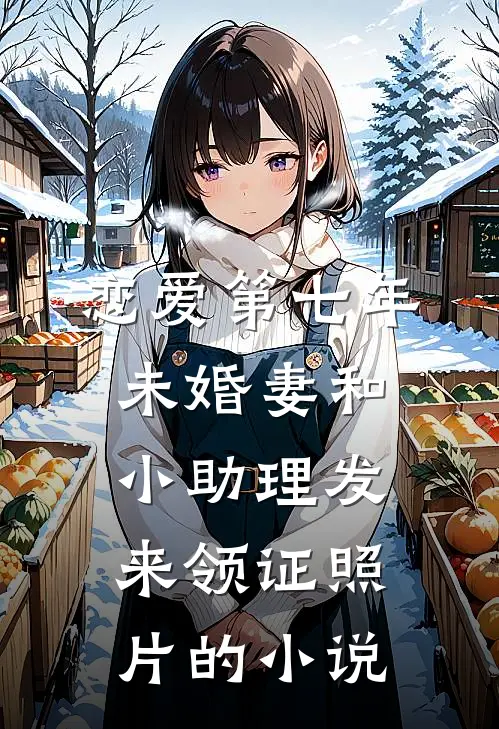 恋爱第七年，未婚妻和小助理发来领证照片的小说