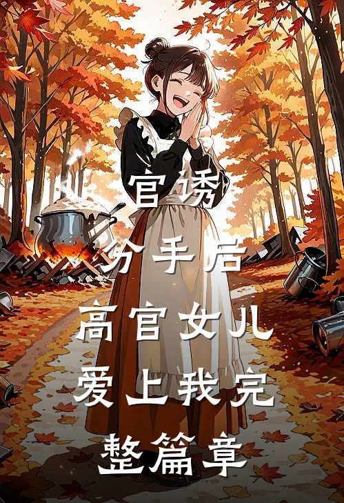 官诱：分手后，高官女儿爱上我完整篇章