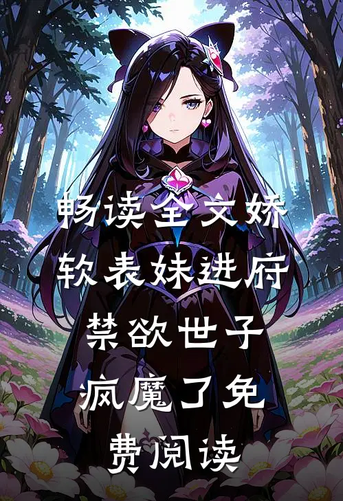 畅读全文娇软表妹进府:禁欲世子疯魔了免费阅读