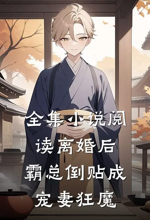全集小说阅读离婚后，霸总倒贴成宠妻狂魔