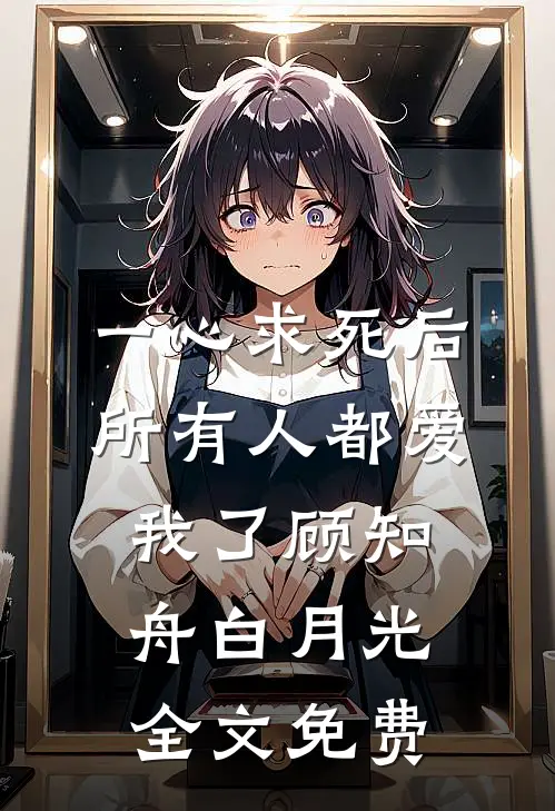 一心求死后，所有人都爱我了顾知舟白月光全文免费
