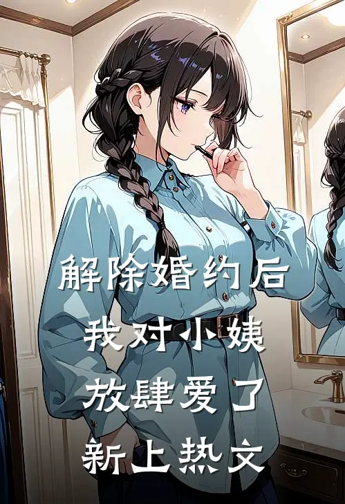 解除婚约后，我对小姨放肆爱了新上热文