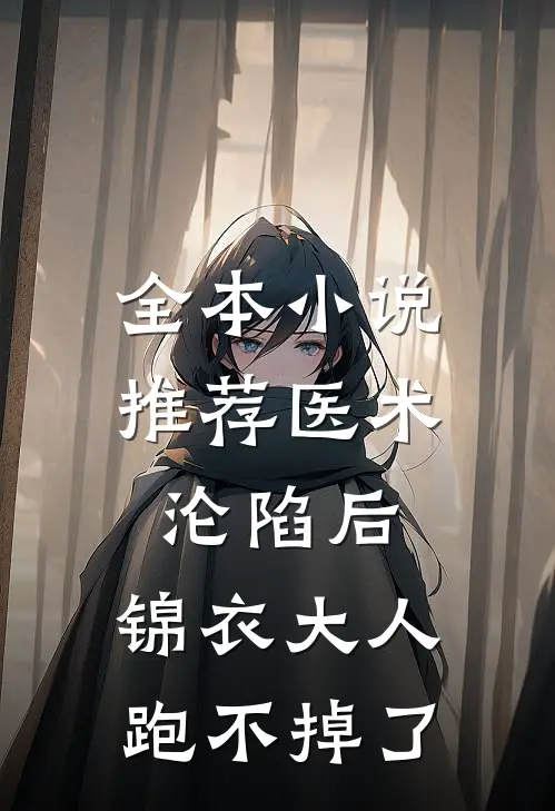 全本小说推荐医术：沦陷后，锦衣大人跑不掉了