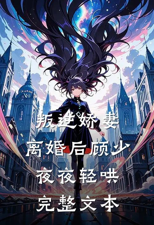 叛逆娇妻，离婚后顾少夜夜轻哄完整文本