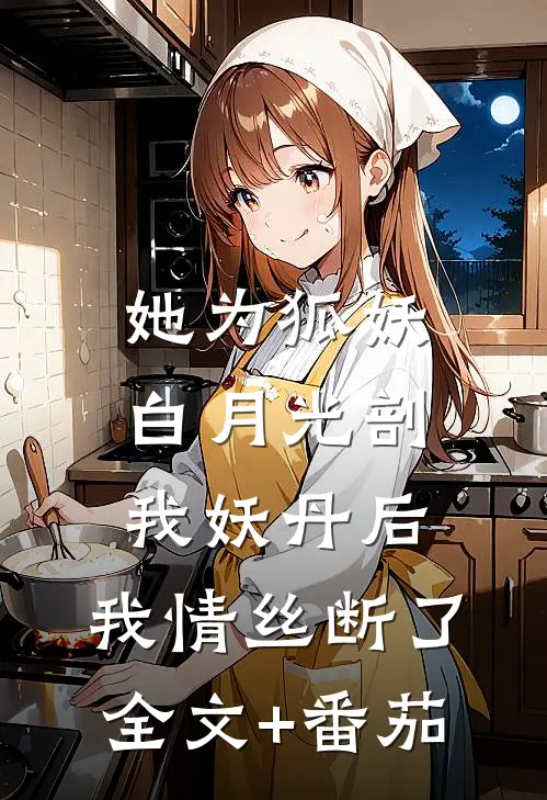 她为狐妖白月光剖我妖丹后，我情丝断了全文+番茄