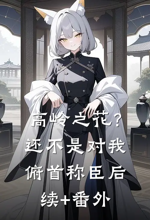高岭之花？还不是对我俯首称臣后续+番外