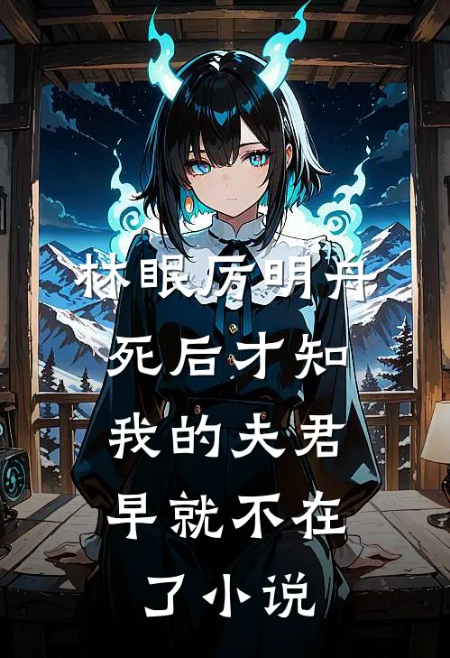 林眠厉明舟死后才知，我的夫君早就不在了小说