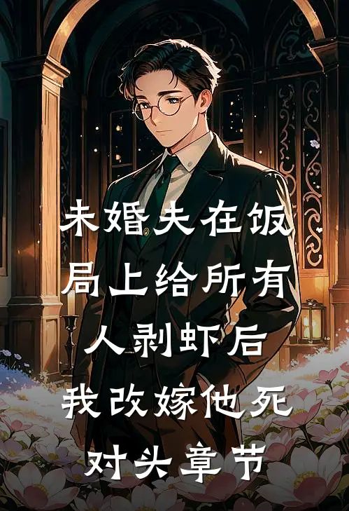 未婚夫在饭局上给所有人剥虾后，我改嫁他死对头章节