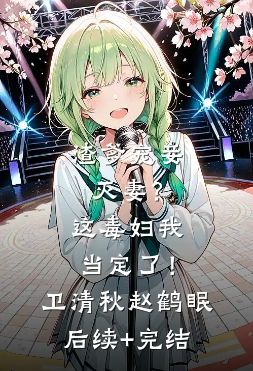 渣爹宠妾灭妻？这毒妇我当定了！卫清秋赵鹤眠后续+完结
