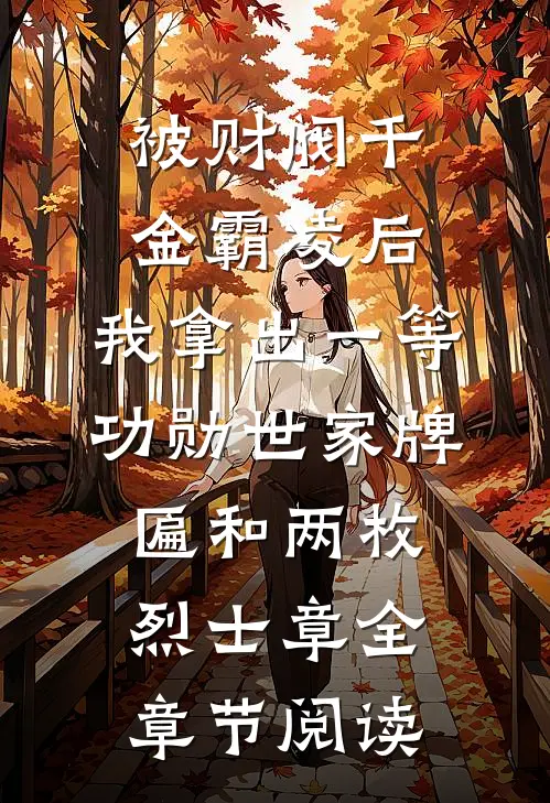 被财阀千金霸凌后，我拿出一等功勋世家牌匾和两枚烈士章全章节阅读