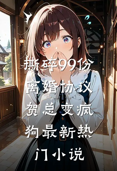 撕碎99份离婚协议，贺总变疯狗最新热门小说
