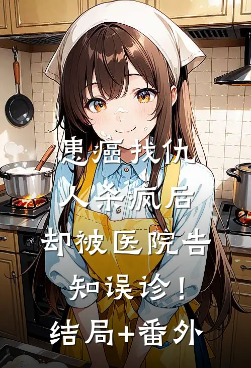 患癌找仇人杀疯后，却被医院告知误诊！结局+番外