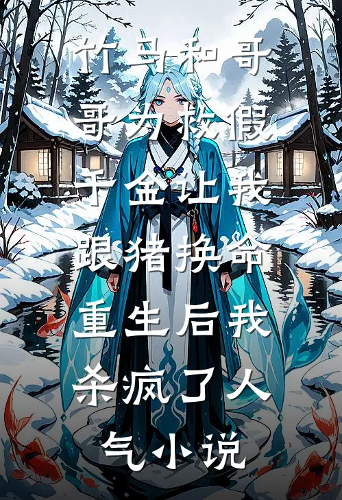 竹马和哥哥为救假千金让我跟猪换命，重生后我杀疯了人气小说