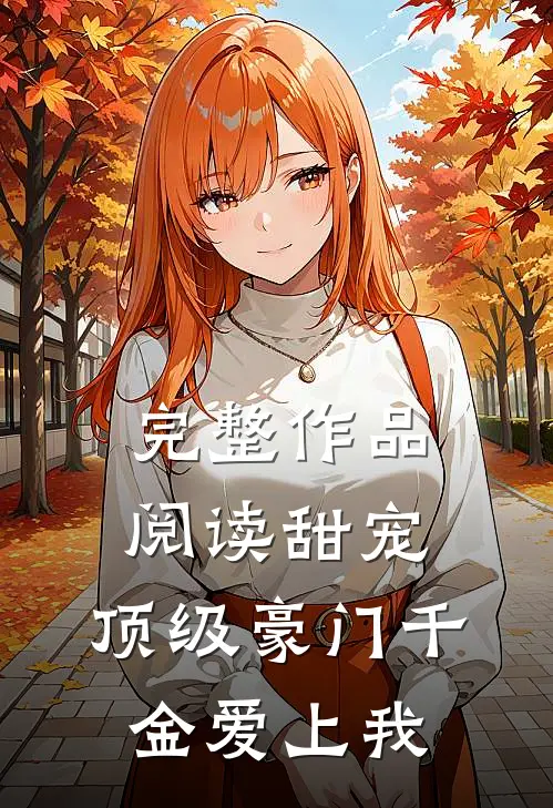 完整作品阅读甜宠：顶级豪门千金爱上我