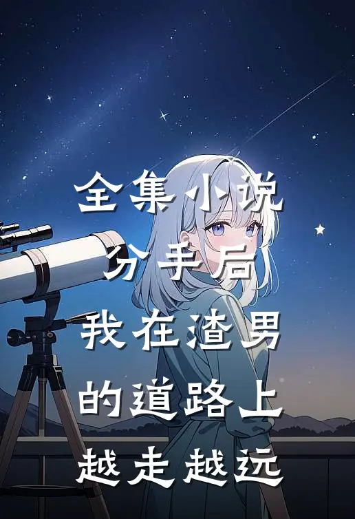 全集小说分手后，我在渣男的道路上越走越远