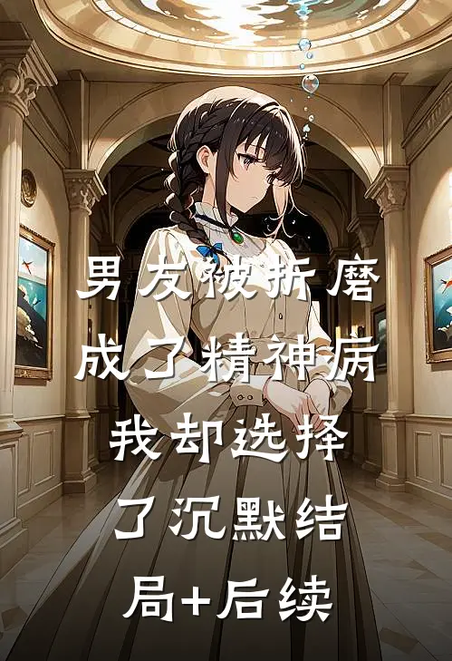 男友被折磨成了精神病，我却选择了沉默结局+后续