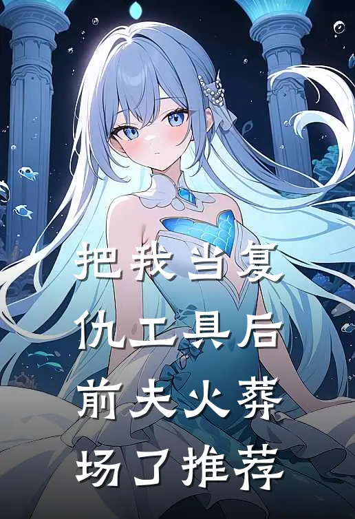 把我当复仇工具后，前夫火葬场了推荐