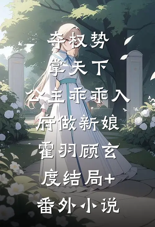 夺权势掌天下，公主乖乖入府做新娘霍羽顾玄度结局+番外小说