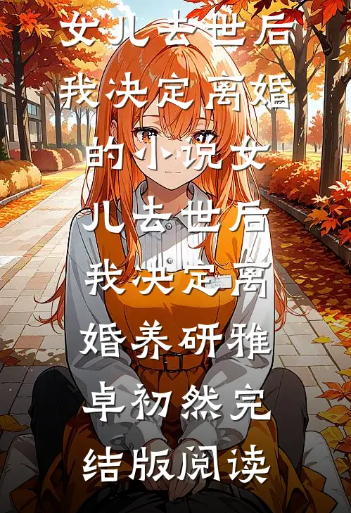 女儿去世后，我决定离婚的小说女儿去世后，我决定离婚养研雅卓初然完结版阅读