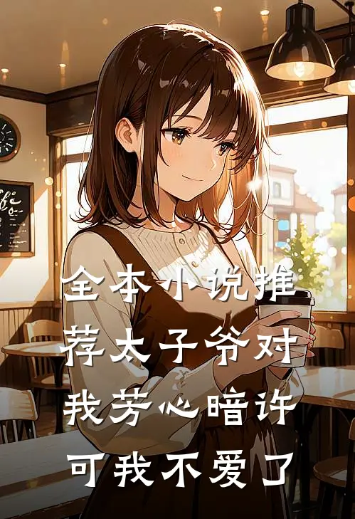 全本小说推荐太子爷对我芳心暗许，可我不爱了