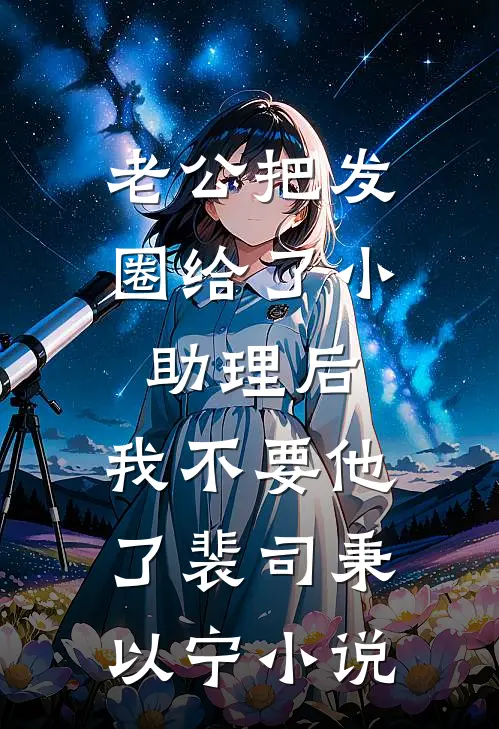 老公把发圈给了小助理后，我不要他了裴司秉以宁小说