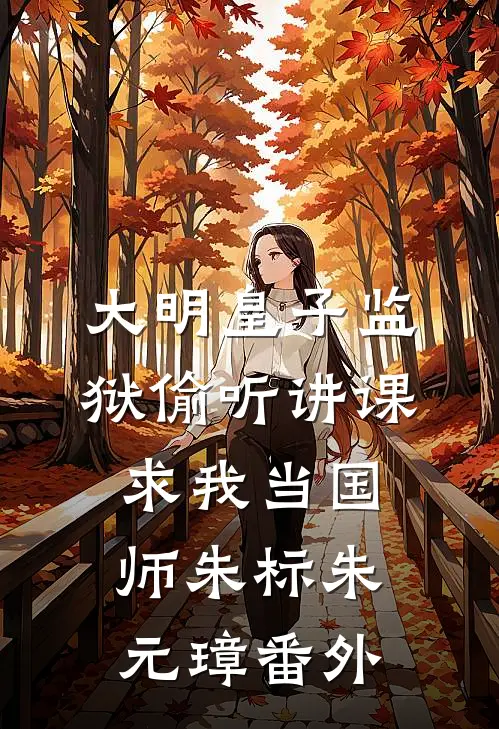大明皇子监狱偷听讲课，求我当国师朱标朱元璋番外