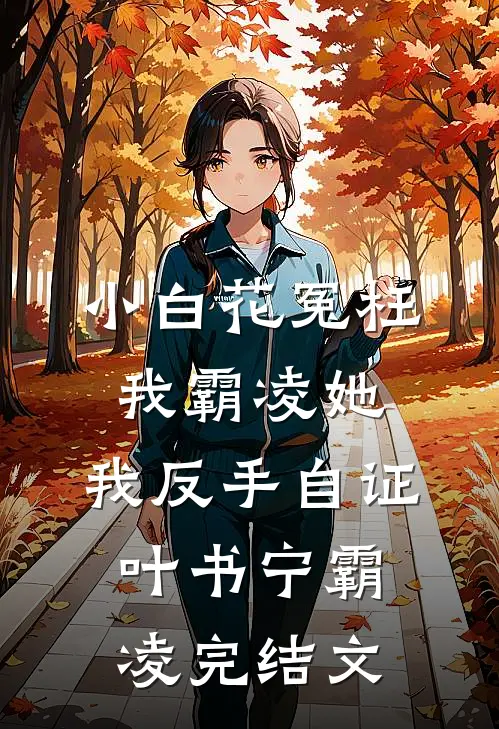 小白花冤枉我霸凌她，我反手自证叶书宁霸凌完结文