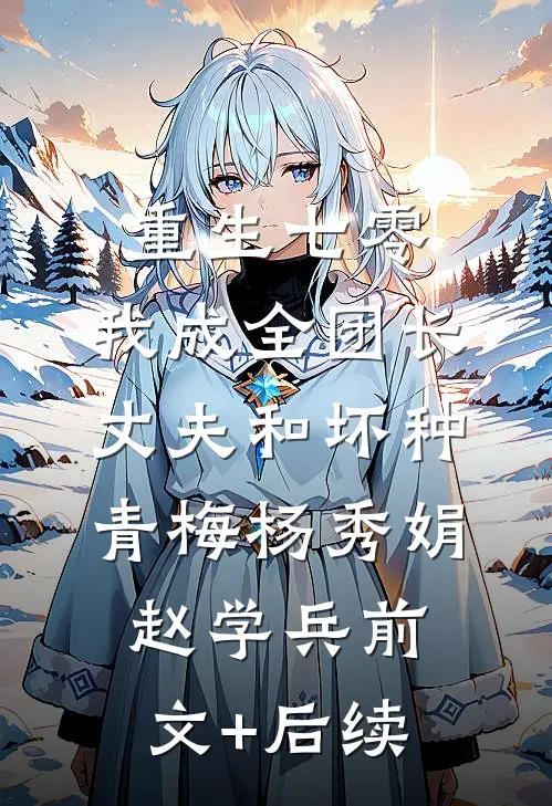 重生七零，我成全团长丈夫和坏种青梅杨秀娟赵学兵前文+后续