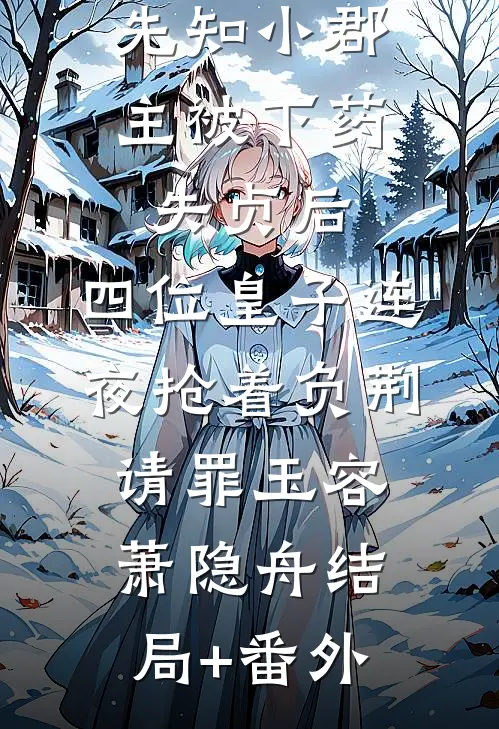 先知小郡主被下药失贞后，四位皇子连夜抢着负荆请罪玉容萧隐舟结局+番外
