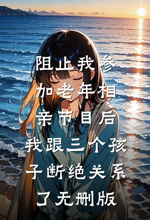 阻止我参加老年相亲节目后，我跟三个孩子断绝关系了无删版